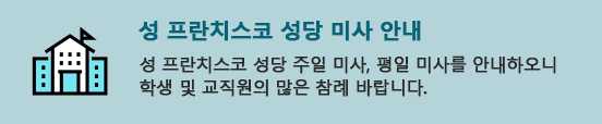 성 프란치소코 성당 미사 안내 성프란치스코 성당 주일 미사, 평일 미사를 안내하오니 학생 및 교직원의 많은 참례바랍니다.